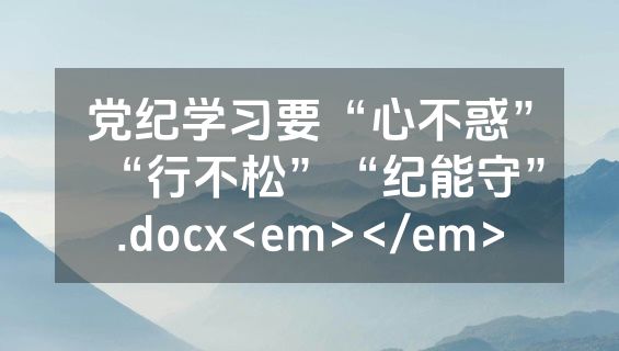 党纪学习要“心不惑”“行不松”“纪能守”.docx<em></em>