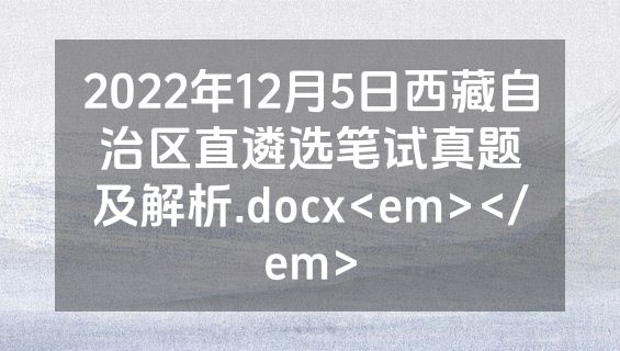 2022年12月5日西藏自治区直遴选笔试真题及解析.docx<em></em>