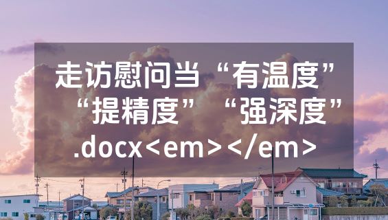 走访慰问当“有温度”“提精度”“强深度”.docx<em></em>