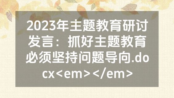 2023年主题教育研讨发言：抓好主题教育必须坚持问题导向.docx<em></em>