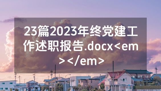 23篇2023年终党建工作述职报告.docx<em></em>