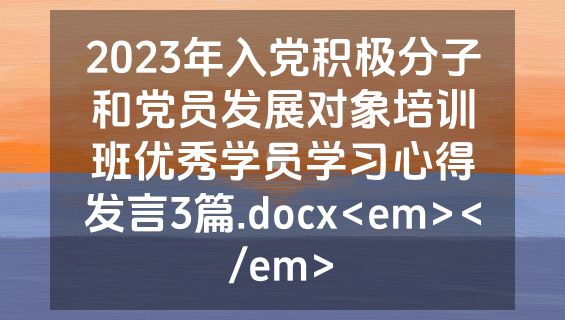 2023年入党积极分子和党员发展对象培训班优秀学员学习心得发言3篇.docx<em></em>