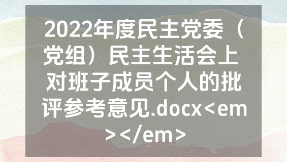 2022年度民主党委（党组）民主生活会上 对班子成员个人的批评参考意见.docx<em></em>