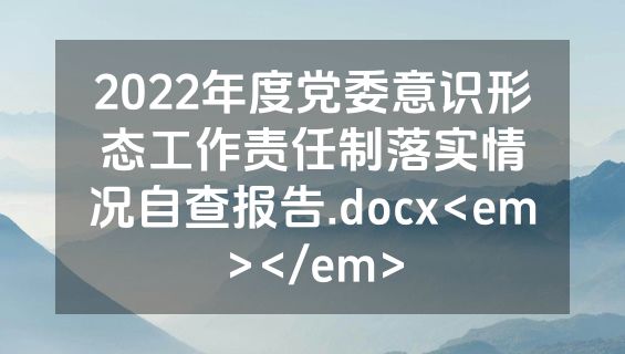 2022年度党委意识形态工作责任制落实情况自查报告.docx<em></em>