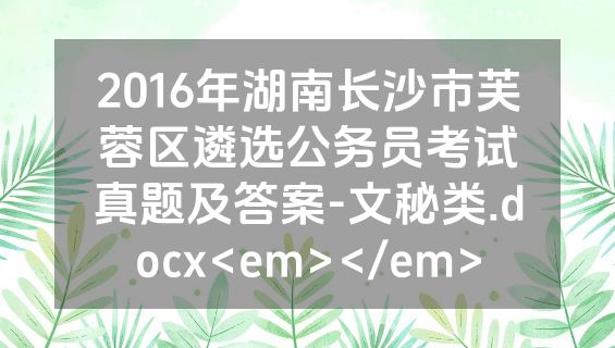2016年湖南长沙市芙蓉区遴选公务员考试真题及答案-文秘类.docx<em></em>