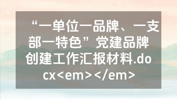 “一单位一品牌、一支部一特色”党建品牌创建工作汇报材料.docx<em></em>