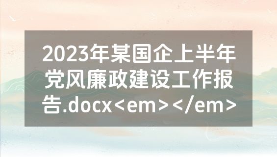 2023年某国企上半年党风廉政建设工作报告.docx<em></em>