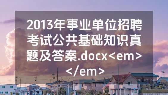 2013年事业单位招聘考试公共基础知识真题及答案.docx<em></em>