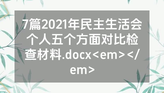 7篇2021年民主生活会个人五个方面对比检查材料.docx<em></em>