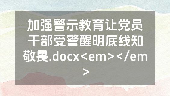 加强警示教育让党员干部受警醒明底线知敬畏.docx<em></em>