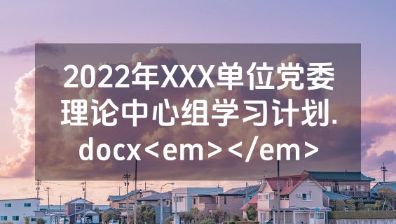 2022年XXX单位党委理论中心组学习计划.docx<em></em>