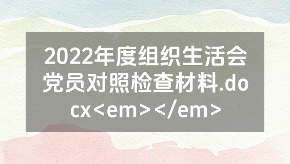 2022年度组织生活会党员对照检查材料.docx<em></em>