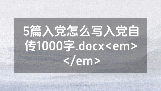5篇入党怎么写入党自传1000字.docx<em></em>