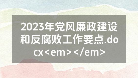 2023年党风廉政建设和反腐败工作要点.docx<em></em>