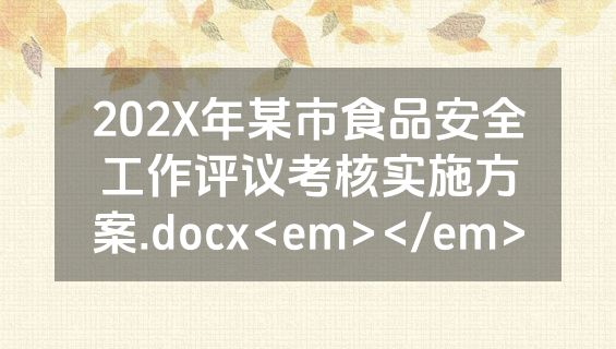 202X年某市食品安全工作评议考核实施方案.docx<em></em>