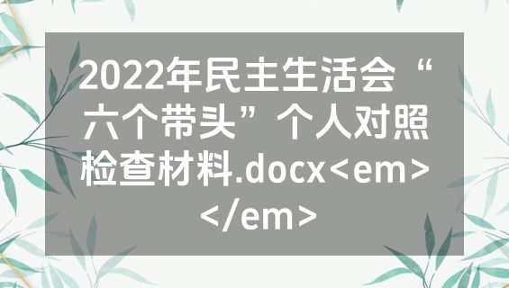 2022年民主生活会“六个带头”个人对照检查材料.docx<em></em>