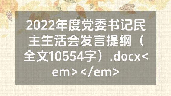 2022年度党委书记民主生活会发言提纲（全文10554字）.docx<em></em>