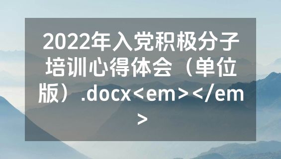 2022年入党积极分子培训心得体会（单位版）.docx<em></em>