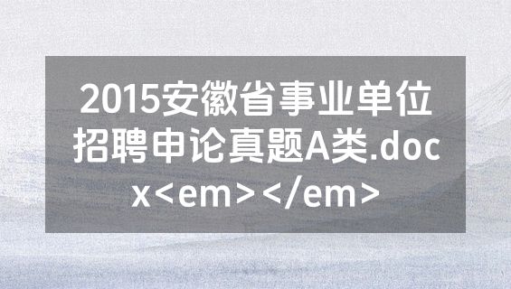 2015安徽省事业单位招聘申论真题A类.docx<em></em>