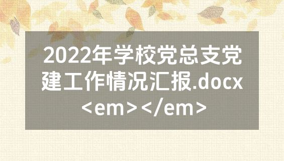 2022年学校党总支党建工作情况汇报.docx<em></em>