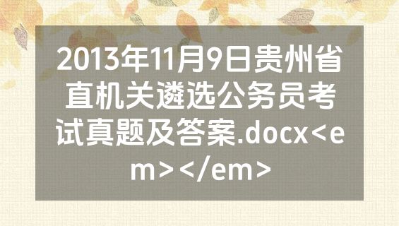 2013年11月9日贵州省直机关遴选公务员考试真题及答案.docx<em></em>