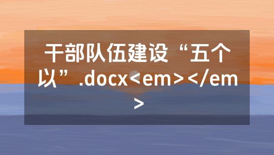 干部队伍建设“五个以”.docx<em></em>