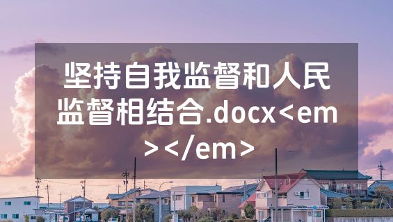 坚持自我监督和人民监督相结合.docx<em></em>