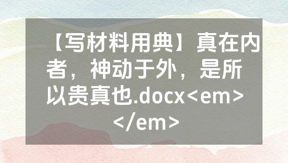 【写材料用典】真在内者，神动于外，是所以贵真也.docx<em></em>