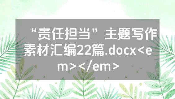 “责任担当”主题写作素材汇编22篇.docx<em></em>