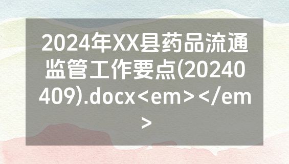 2024年XX县药品流通监管工作要点(20240409).docx<em></em>