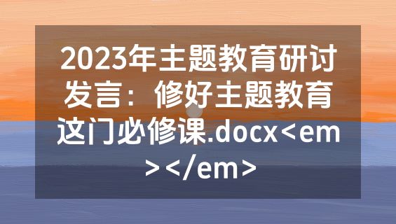 2023年主题教育研讨发言：修好主题教育这门必修课.docx<em></em>