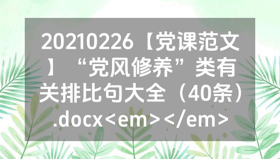 20210226【党课范文】“党风修养”类有关排比句大全（40条）.docx<em></em>