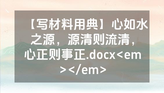 【写材料用典】心如水之源，源清则流清，心正则事正.docx<em></em>
