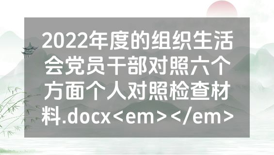 2022年度的组织生活会党员干部对照六个方面个人对照检查材料.docx<em></em>