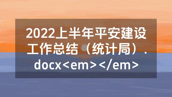 2022上半年平安建设工作总结（统计局）.docx<em></em>