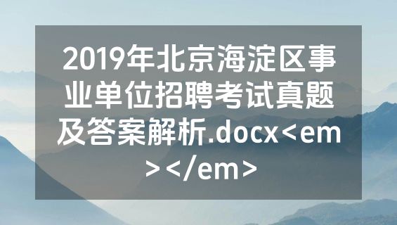 2019年北京海淀区事业单位招聘考试真题及答案解析.docx<em></em>
