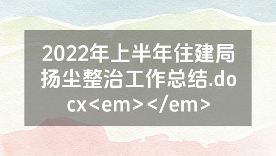 2022年上半年住建局扬尘整治工作总结.docx<em></em>