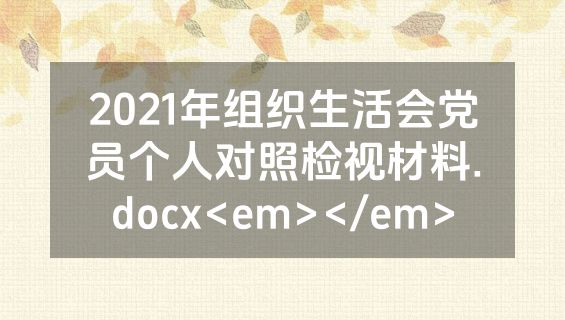 2021年组织生活会党员个人对照检视材料.docx<em></em>