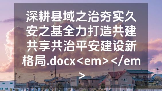 深耕县域之治夯实久安之基全力打造共建共享共治平安建设新格局.docx<em></em>