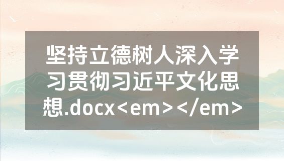 坚持立德树人深入学习贯彻习近平文化思想.docx<em></em>