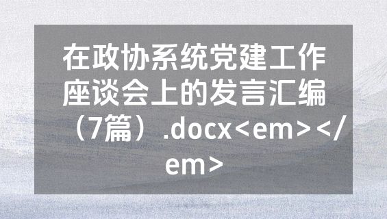 在政协系统党建工作座谈会上的发言汇编（7篇）.docx<em></em>