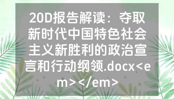 20D报告解读：夺取新时代中国特色社会主义新胜利的政治宣言和行动纲领.docx<em></em>