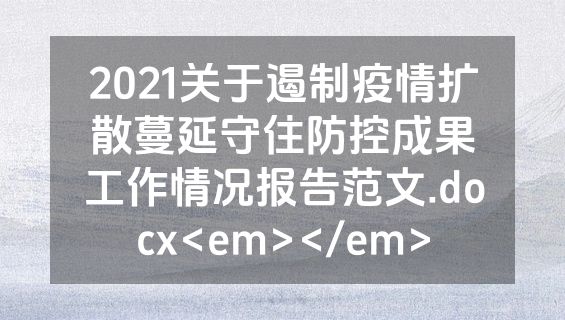 2021关于遏制疫情扩散蔓延守住防控成果工作情况报告范文.docx<em></em>