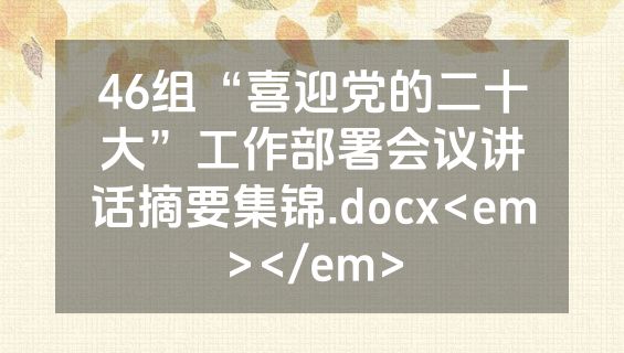 46组“喜迎党的二十大”工作部署会议讲话摘要集锦.docx<em></em>