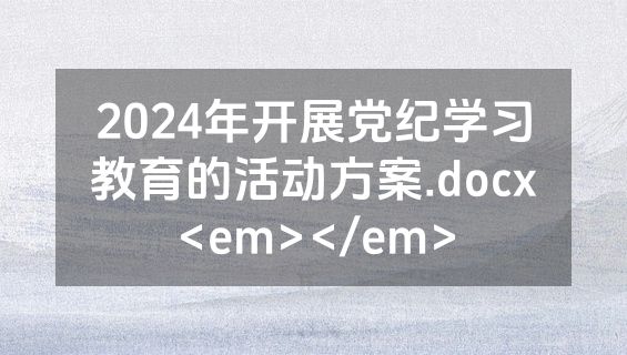 2024年开展党纪学习教育的活动方案.docx<em></em>