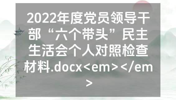2022年度党员领导干部“六个带头”民主生活会个人对照检查材料.docx<em></em>