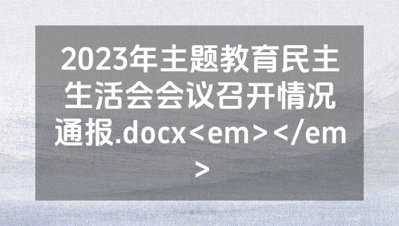 2023年主题教育民主生活会会议召开情况通报.docx<em></em>