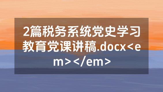 2篇税务系统党史学习教育党课讲稿.docx<em></em>