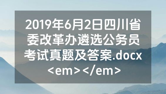 2019年6月2日四川省委改革办遴选公务员考试真题及答案.docx<em></em>
