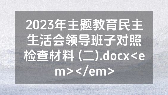 2023年主题教育民主生活会领导班子对照检查材料 (二).docx<em></em>